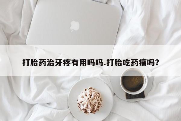 米非米索购买微信打胎药治牙疼有用吗吗.打胎吃药痛吗？
