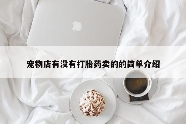 米非米索购买微信宠物店有没有打胎药卖的的简单介绍