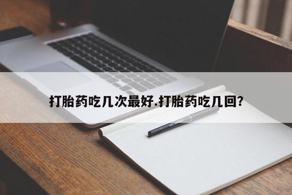 米非米索购买微信打胎药吃几次最好.打胎药吃几回？