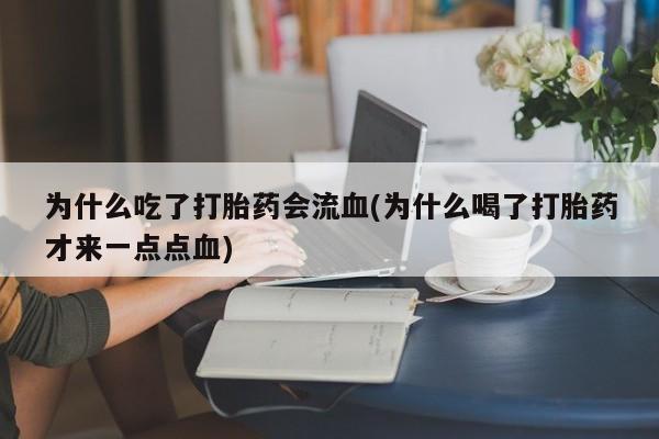 米非米索购买微信为什么吃了打胎药会流血(为什么喝了打胎药才来一点点血)