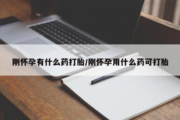 米非米索购买微信刚怀孕有什么药打胎/刚怀孕用什么药可打胎