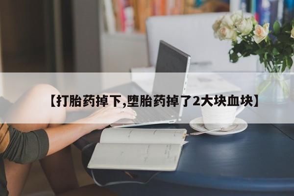 米非米索购买微信【打胎药掉下,堕胎药掉了2大块血块】