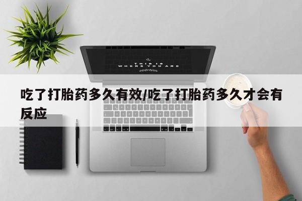米非米索购买微信吃了打胎药多久有效/吃了打胎药多久才会有反应