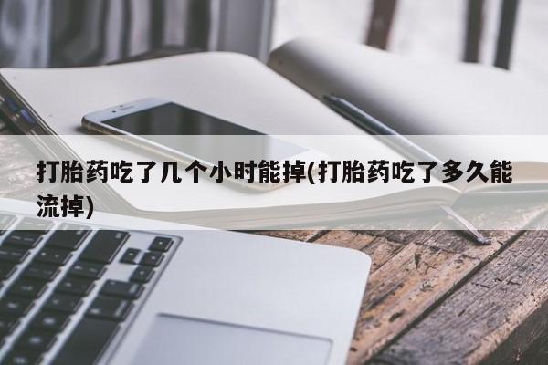 米非米索购买微信打胎药吃了几个小时能掉(打胎药吃了多久能流掉)