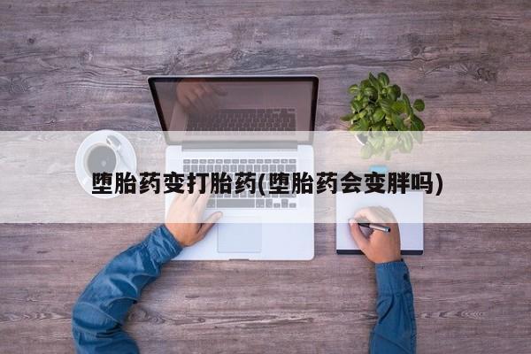 米非米索购买微信堕胎药变打胎药(堕胎药会变胖吗)