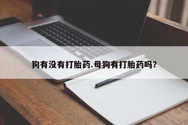 米非米索购买微信狗有没有打胎药.母狗有打胎药吗？
