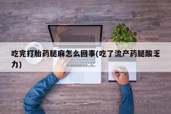 米非米索购买微信吃完打胎药腿麻怎么回事(吃了流产药腿酸乏力)