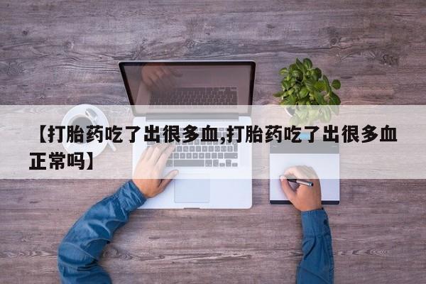 米非米索购买微信【打胎药吃了出很多血,打胎药吃了出很多血正常吗】