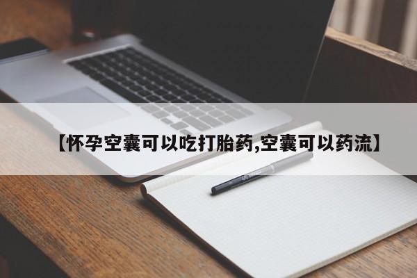 米非米索购买微信【怀孕空囊可以吃打胎药,空囊可以药流】