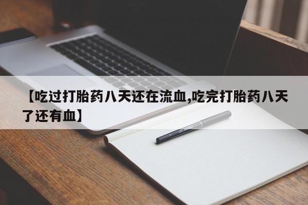 米非米索购买微信【吃过打胎药八天还在流血,吃完打胎药八天了还有血】