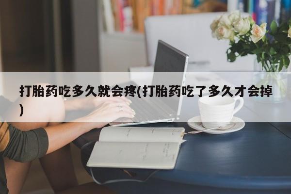 米非米索购买微信打胎药吃多久就会疼(打胎药吃了多久才会掉)
