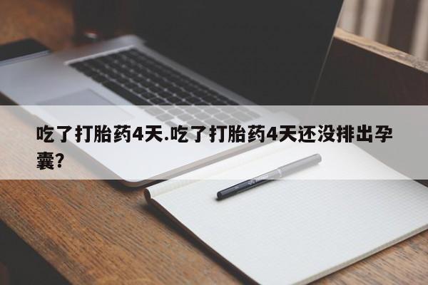 米非米索购买微信吃了打胎药4天.吃了打胎药4天还没排出孕囊？