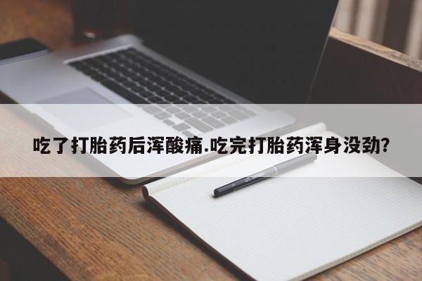 米非米索购买微信吃了打胎药后浑酸痛.吃完打胎药浑身没劲？