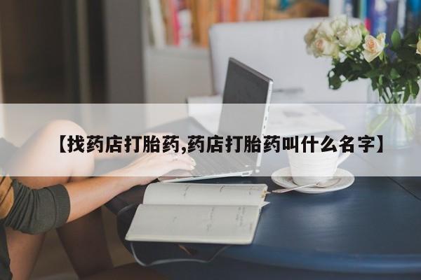 米非米索购买微信【找药店打胎药,药店打胎药叫什么名字】
