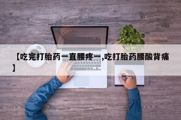 米非米索购买微信【吃完打胎药一直腰疼一,吃打胎药腰酸背痛】