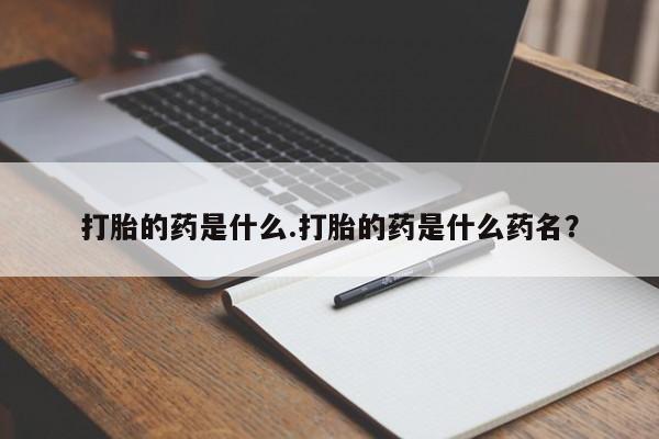 米非米索购买微信打胎的药是什么.打胎的药是什么药名？