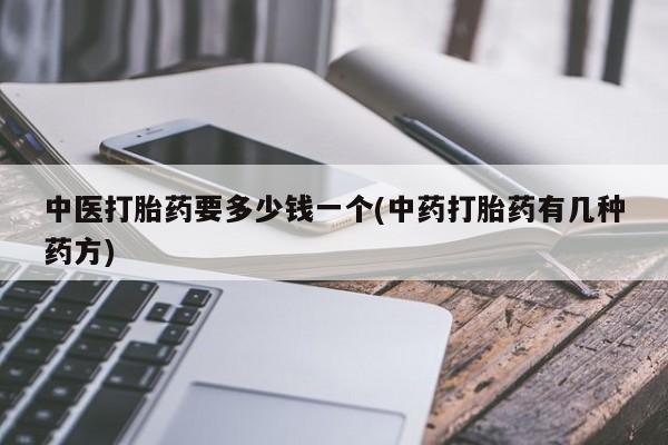 米非米索购买微信中医打胎药要多少钱一个(中药打胎药有几种药方)