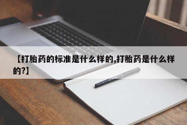 米非米索购买微信【打胎药的标准是什么样的,打胎药是什么样的?】