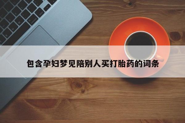 米非米索购买微信包含孕妇梦见陪别人买打胎药的词条