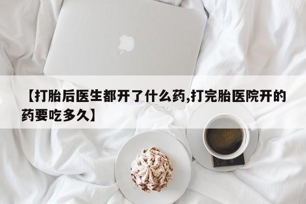 米非米索购买微信【打胎后医生都开了什么药,打完胎医院开的药要吃多久】