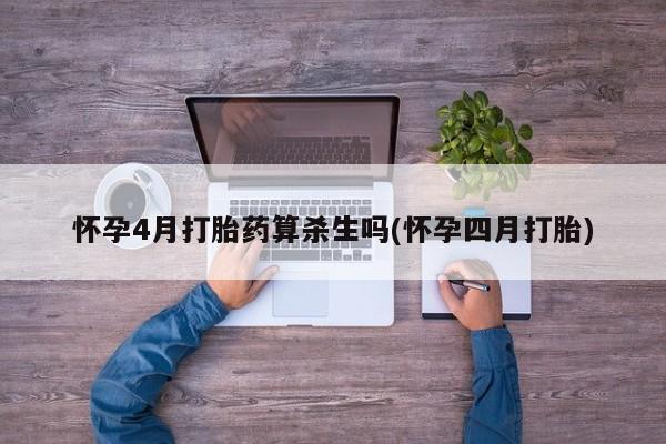米非米索购买微信怀孕4月打胎药算杀生吗(怀孕四月打胎)