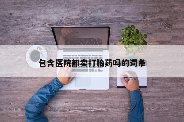米非米索购买微信包含医院都卖打胎药吗的词条