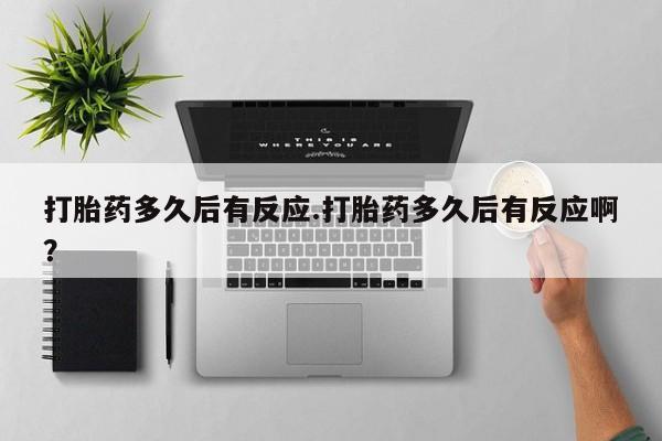 米非米索购买微信打胎药多久后有反应.打胎药多久后有反应啊？