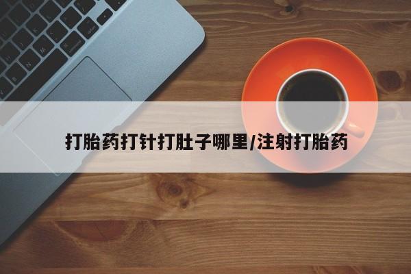 米非米索购买微信打胎药打针打肚子哪里/注射打胎药