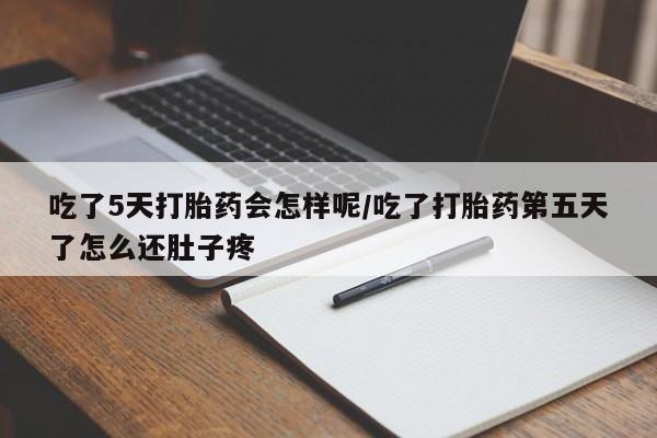 米非米索购买微信吃了5天打胎药会怎样呢/吃了打胎药第五天了怎么还肚子疼