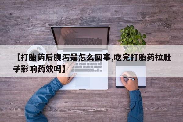 米非米索购买微信【打胎药后腹泻是怎么回事,吃完打胎药拉肚子影响药效吗】