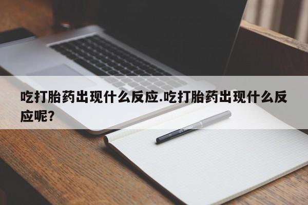 米非米索购买微信吃打胎药出现什么反应.吃打胎药出现什么反应呢？