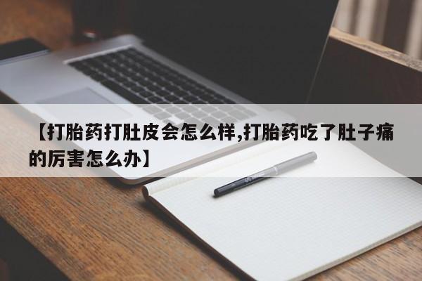 米非米索购买微信【打胎药打肚皮会怎么样,打胎药吃了肚子痛的厉害怎么办】
