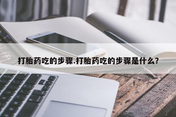 米非米索购买微信打胎药吃的步骤.打胎药吃的步骤是什么？